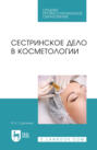 Электронная книга «Сестринское дело в косметологии. Учебное пособие для СПО» – В. К. Сорокина