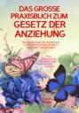 DAS GROSSE PRAXISBUCH ZUM GESETZ DER ANZIEHUNG! Wie Sie das Gesetz der Anziehung in 5 Schritten anwenden, um das zu bekommen, was Sie wollen!