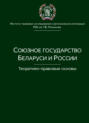Электронная книга «Союзное государство Беларуси и России. Теоретико-правовые основы» – Коллектив авторов