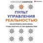 Пульт управления реальностью. Как исправить свою жизнь, чтобы получать от нее удовольствие