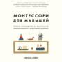 Монтессори для малышей. Полное руководство по воспитанию любознательного и ответственного ребенка