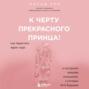 К черту прекрасного принца! Как перестать ждать чуда и построить наконец отношения, у которых есть будущее