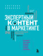 Экспертный контент в маркетинге. Как приносить пользу клиенту, завоевывать его доверие и повышать свои продажи