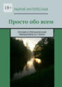 Просто обо всем. Поэзия и прозаические миниатюры в стихах