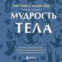 Мудрость тела. Как обрести уверенность в себе, улучшить самочувствие и наконец-то получать удовольствие от жизни