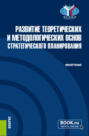 Развитие теоретических и методологических основ стратегического планирования. (Аспирантура, Магистратура). Монография.