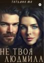 Не твоя Людмила Не твоя Людмила
