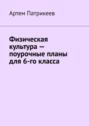 Электронная книга «Физическая культура – поурочные планы для 6-го класса» – Артем Юрьевич Патрикеев
