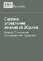 Система управления жизнью за 30 дней. Бизнес. Отношения. Саморазвитие. Здоровье