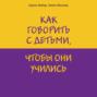 Как говорить с детьми, чтобы они учились