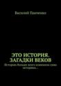 Это история. Загадки веков. Историю больше всего изменили сами историки…