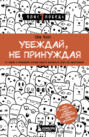 Убеждай, не принуждая. 10+ техник и упражнений, которые помогут добиваться своего без манипуляций