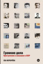 Громкие дела. Преступления и наказания в СССР
