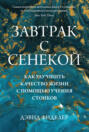 Завтрак с Сенекой. Как улучшить качество жизни с помощью учения стоиков