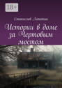 Истории в доме за Чертовым мостом