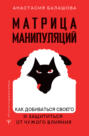 Матрица манипуляций. Как добиваться своего и защититься от чужого влияния
