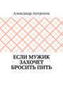 Если мужик захочет бросить пить. Заложите правильный фундамент