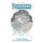 Взломать старение. Почему теперь мы сможем жить дольше