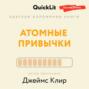 Краткое изложение книги «Атомные привычки. Как приобрести хорошие привычки и избавиться от плохих». Автор оригинала – Джеймс Клир