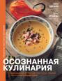 Осознанная кулинария. Полезный конструктор завтраков, обедов и ужинов на каждый день Осознанная кулинария. Полезный конструктор завтраков, обедов и ужинов на каждый день