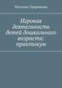 Игровая деятельность детей дошкольного возраста: практикум