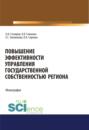 Повышение эффективности управления государственной собственностью региона. (Аспирантура, Бакалавриат, Магистратура). Монография.