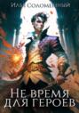 Не время для героев. Книга 1 Не время для героев. Книга 1