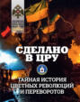 Сделано в ЦРУ. Тайная история цветных революций и переворотов