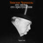 Уинстон Черчилль. Его эпоха, его преступления