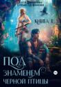 Под знаменем черной птицы. Книга 1 Под знаменем черной птицы. Книга 1
