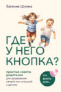 Где у него кнопка? Простые советы родителям для разрешения непростых ситуаций с детьми