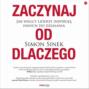 Zaczynaj od DLACZEGO. Jak wielcy liderzy inspirują innych do działania