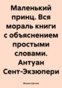 Маленький принц. Вся мораль книги с объяснением простыми словами. Антуан Сент-Экзюпери