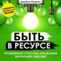 Быть в ресурсе. Проверенные способы управления внутренней энергией