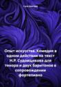 Опыт искусства. Комедия в одном действии на текст Н.Р. Судовщикова для тенора и двух баритонов в сопровождении фортепиано