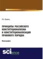 Принципы российского конституционализма и конституционализация правового порядка. (Аспирантура, Бакалавриат, Специалитет). Монография.