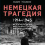 Немецкая трагедия, 1914–1945. История одного неудавшегося национализма