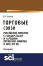 Торговые связи Российской империи с государствами и народами Латинской Америки в XVIII-XIX вв. (Аспирантура, Бакалавриат, Магистратура). Монография.