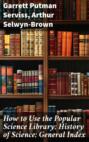 Электронная книга «How to Use the Popular Science Library; History of Science; General Index»