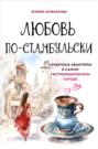 Любовь по-стамбульски. Сердечные авантюры в самом гастрономическом городе
