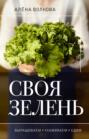 Своя зелень. Выращиваем, ухаживаем и едим Своя зелень. Выращиваем, ухаживаем и едим