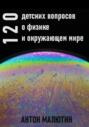 120 детских вопросов о физике и окружающем мире