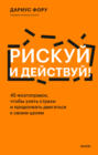 Рискуй и действуй! 45 мозгоправок, чтобы унять страхи и продолжать двигаться к своим целям