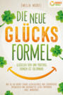 Die neue Glücksformel - Glücklich sein und positives Denken ist erlernbar: Wie Sie ab sofort starke Glücksgefühle und Lebensfreude entwickeln und dauerhaftes Glück empfinden (inkl. Workbook)