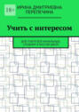 Учить с интересом. Для учителей начальных, средних классов школ