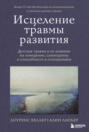 Исцеление травмы развития. Детская травма и ее влияние на поведение, самооценку и способность к отношениям