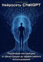 Нейросеть ChatGPT. Пошаговая инструкция: от регистрации до эффективного использования