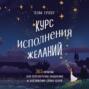 Курс исполнения желаний. 365 практик для перезагрузки мышления и достижения своих целей