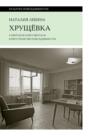 Хрущевка. Советское и несоветское в пространстве повседневности