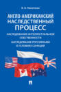 Англо-американский наследственный процесс. Наследование интеллектуальной собственности. Наследование россиянами в условиях санкций